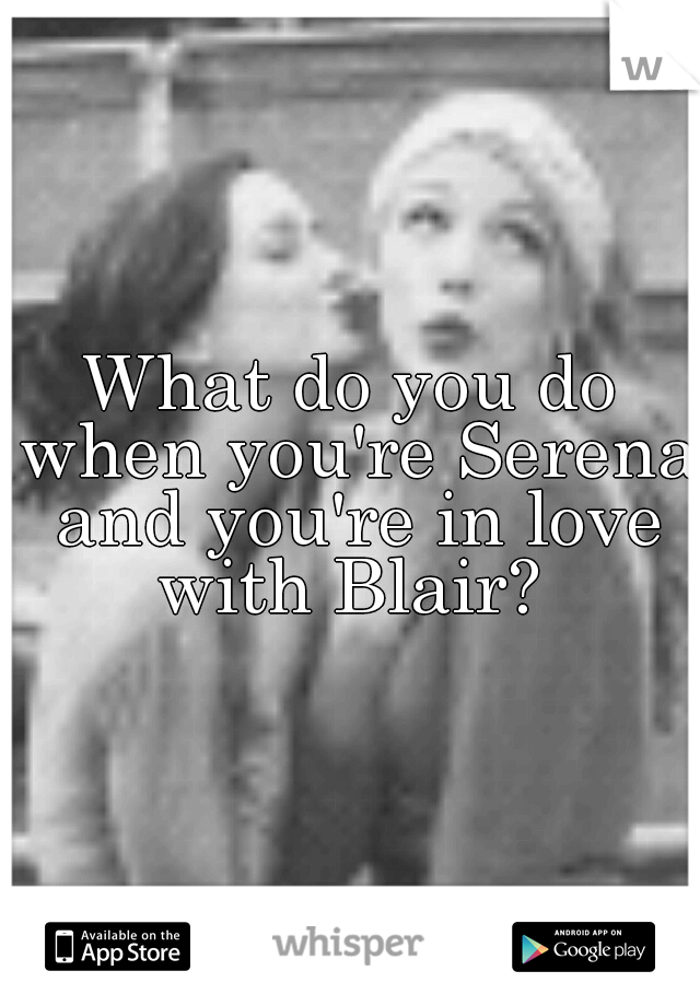 What do you do when you're Serena and you're in love with Blair? 