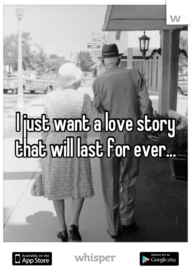 I just want a love story that will last for ever...