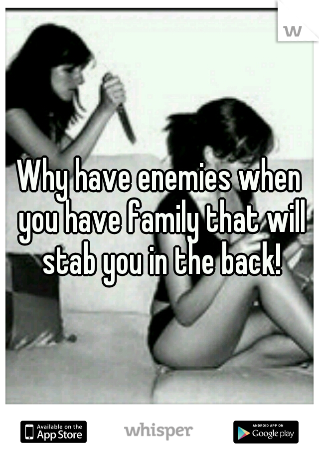 Why have enemies when you have family that will stab you in the back!