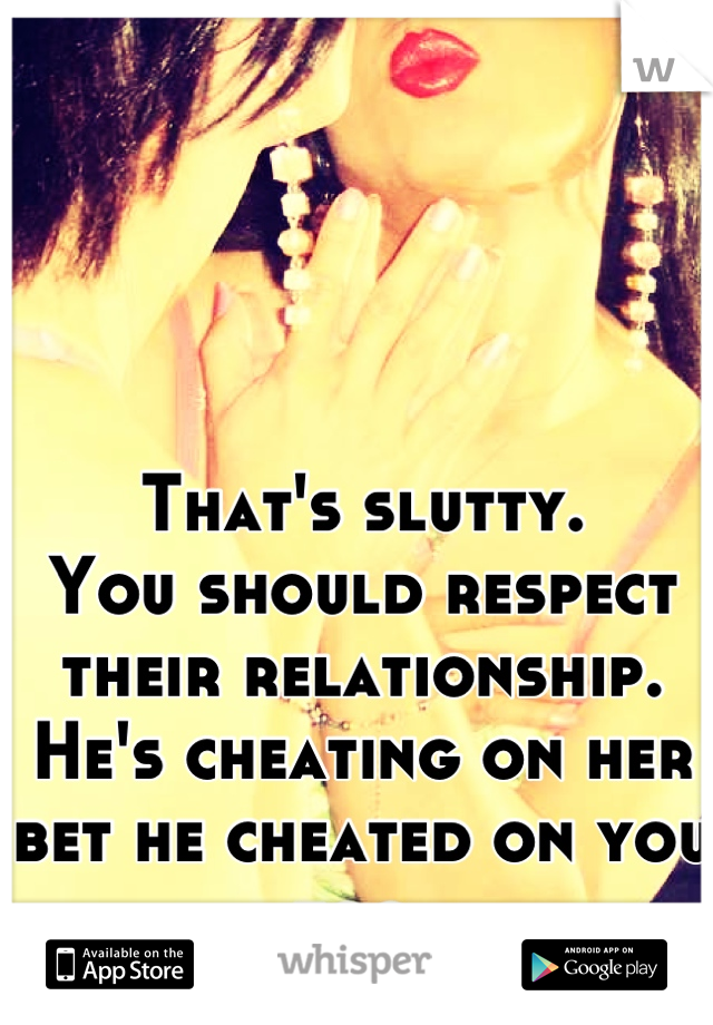 That's slutty.
You should respect their relationship.
He's cheating on her bet he cheated on you too.