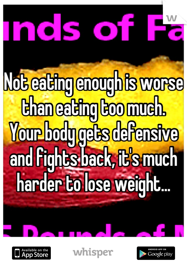 Not eating enough is worse than eating too much.  Your body gets defensive and fights back, it's much harder to lose weight...