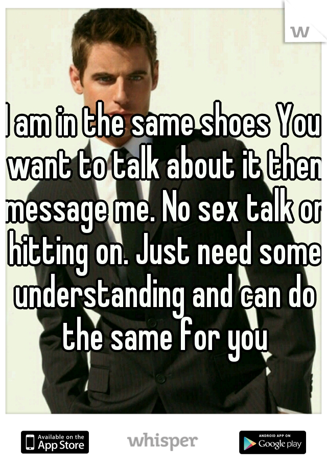 I am in the same shoes You want to talk about it then message me. No sex talk or hitting on. Just need some understanding and can do the same for you