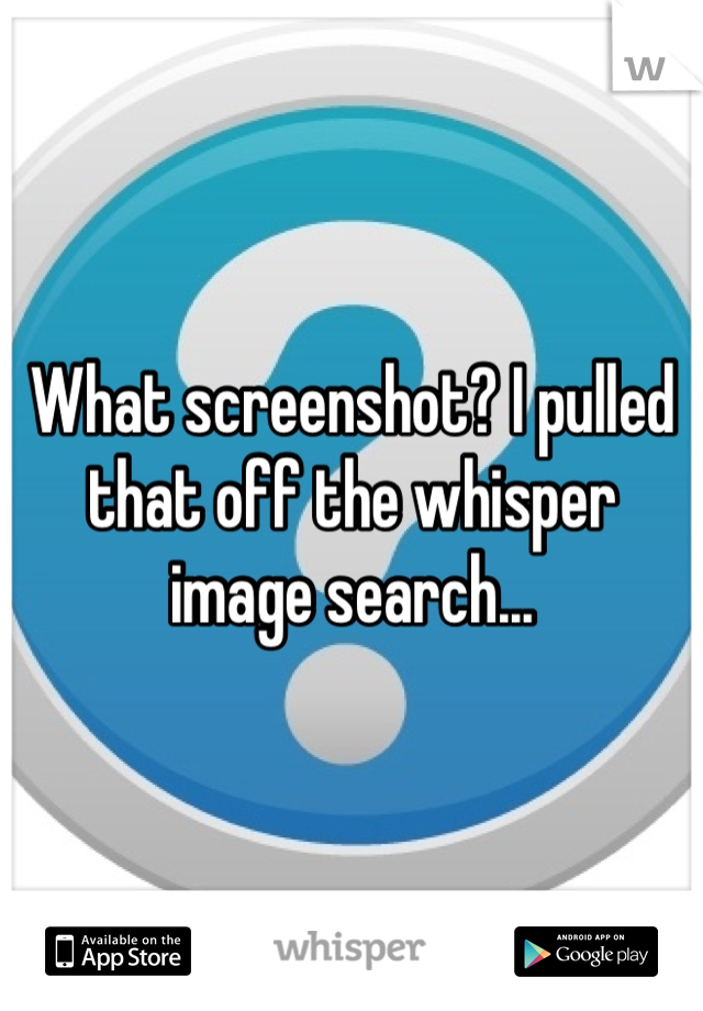 What screenshot? I pulled that off the whisper image search...