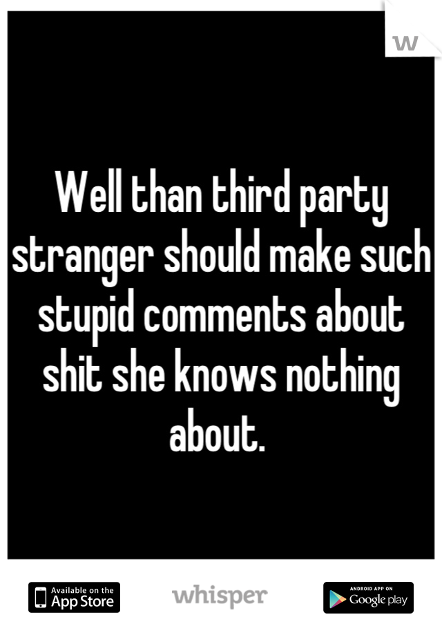 Well than third party stranger should make such stupid comments about shit she knows nothing about. 