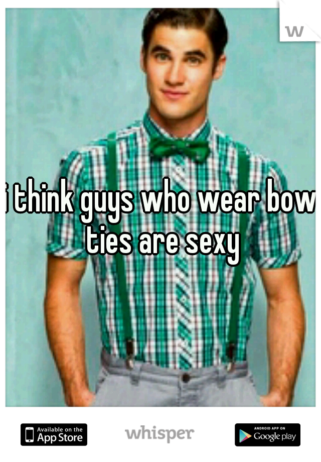 i think guys who wear bow ties are sexy