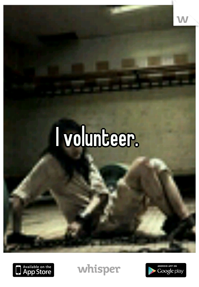 I volunteer. 