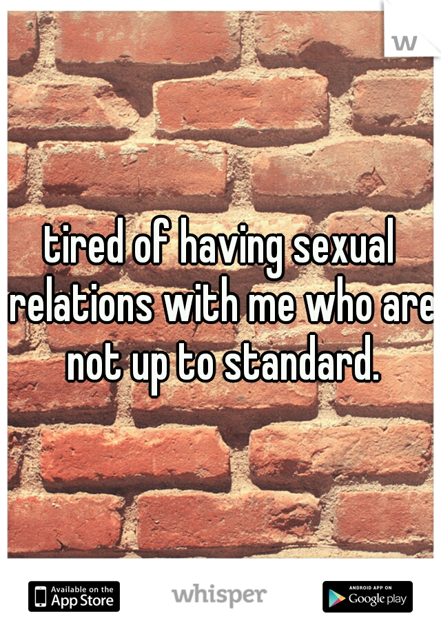 tired of having sexual relations with me who are not up to standard.