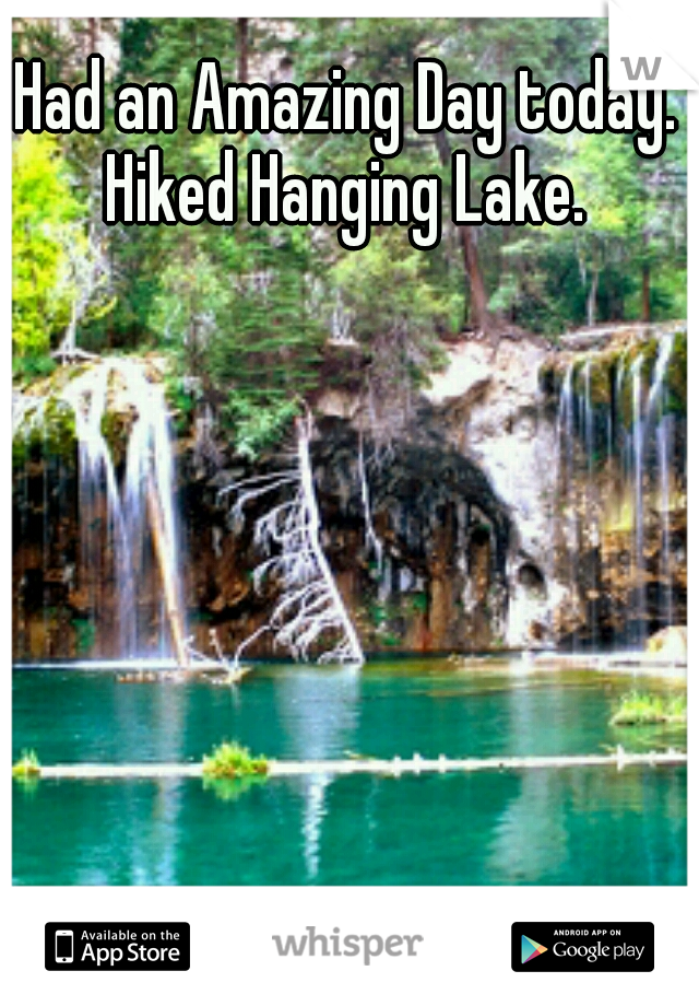 Had an Amazing Day today.  Hiked Hanging Lake.  