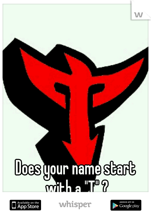 Does your name start with a "T" ?