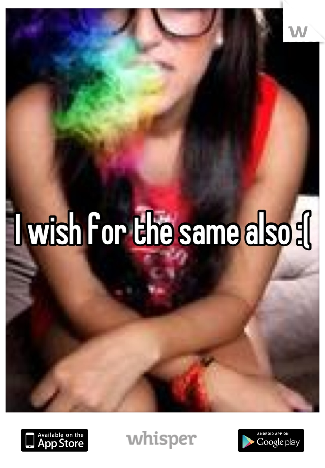 I wish for the same also :(