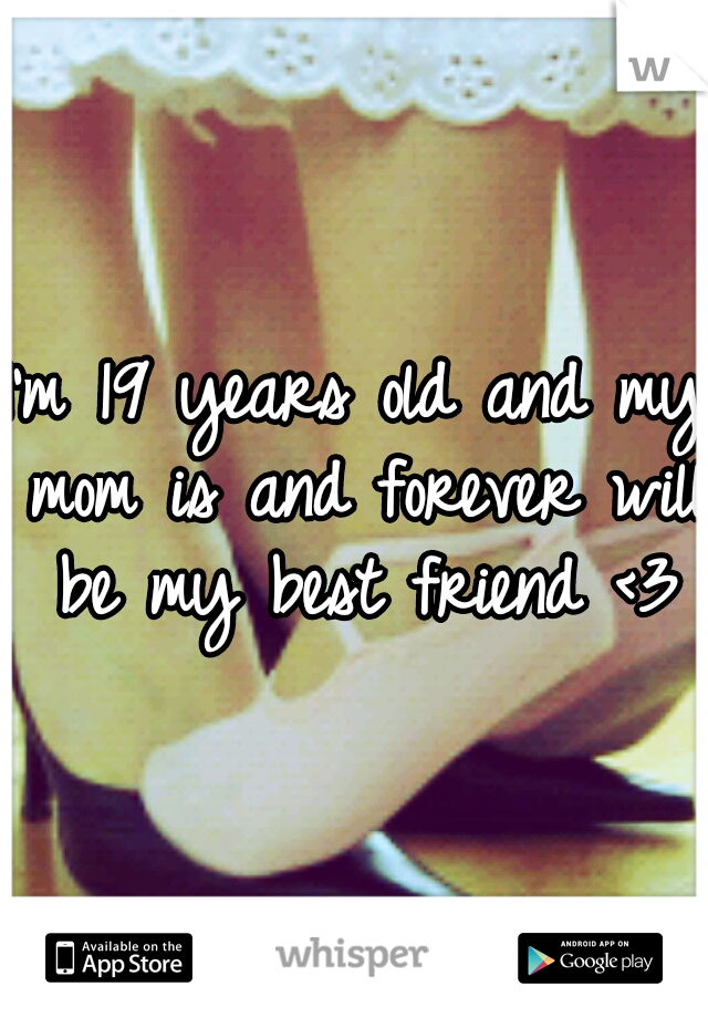I'm 19 years old and my mom is and forever will be my best friend <3