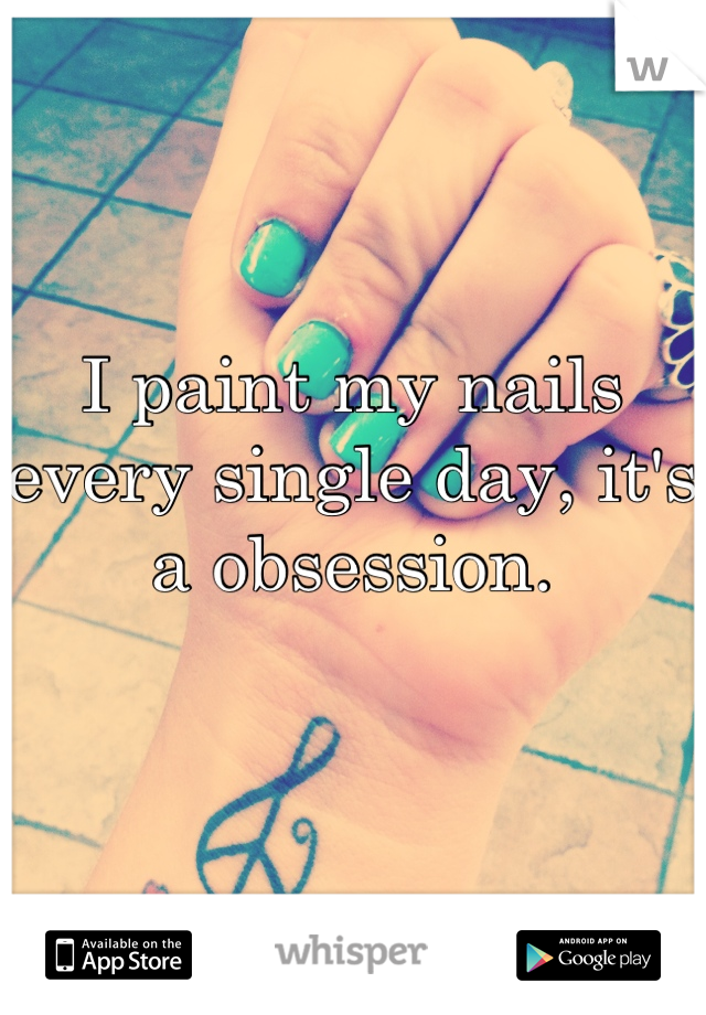 I paint my nails every single day, it's a obsession.