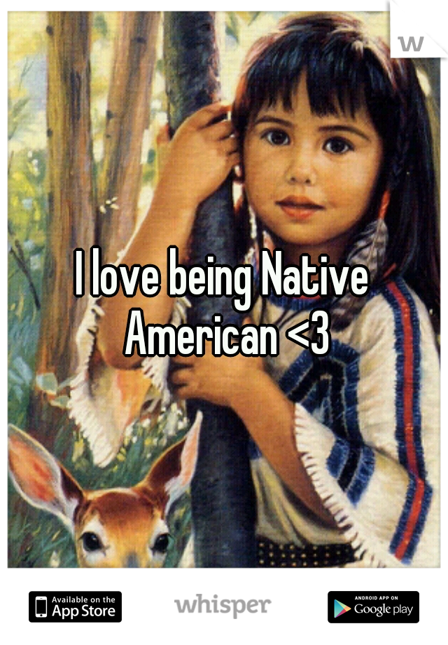 I love being Native American <3