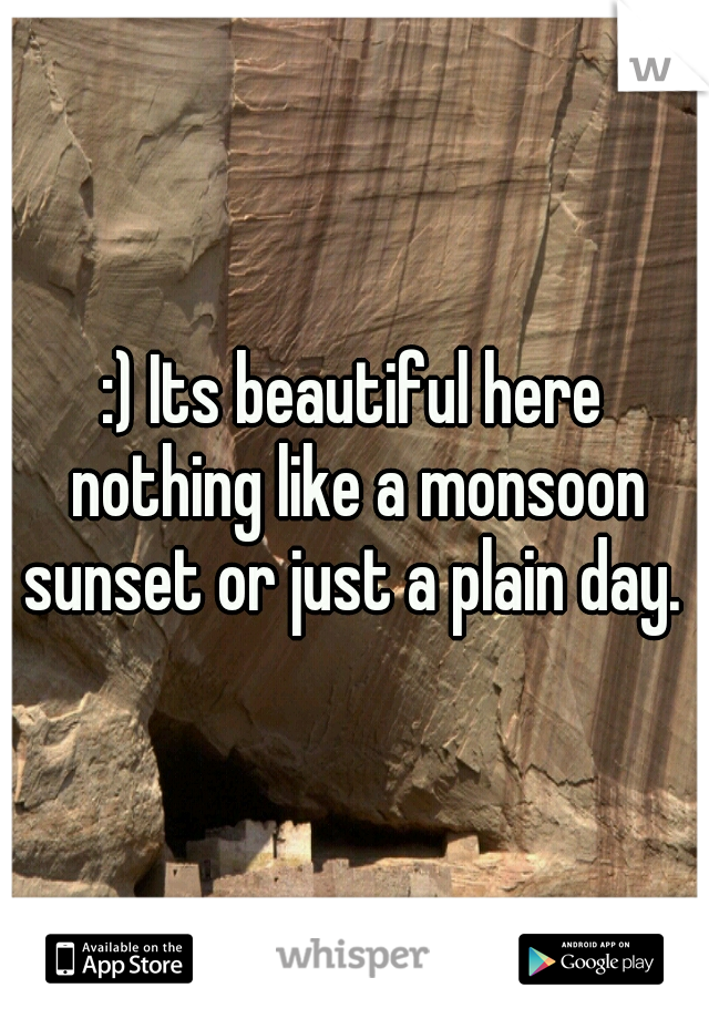 :) Its beautiful here nothing like a monsoon sunset or just a plain day. 