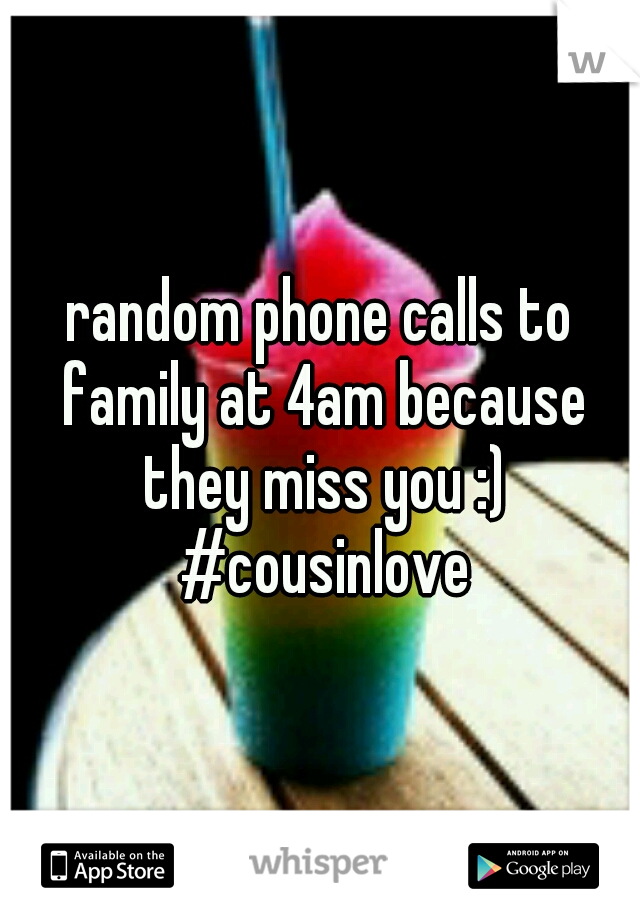 random phone calls to family at 4am because they miss you :) #cousinlove
