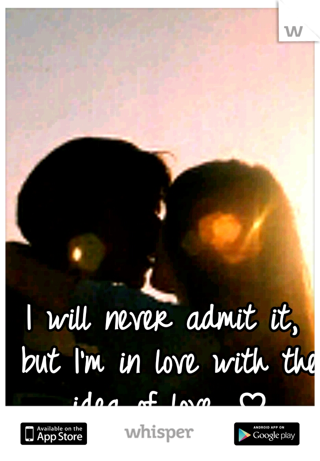 I will never admit it, but I'm in love with the idea of love. ♡
