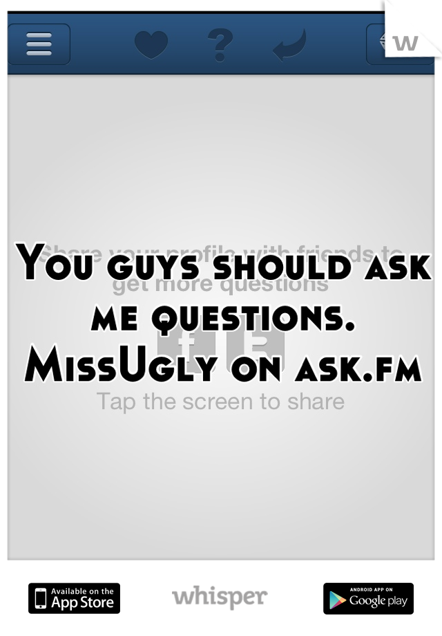You guys should ask me questions. MissUgly on ask.fm