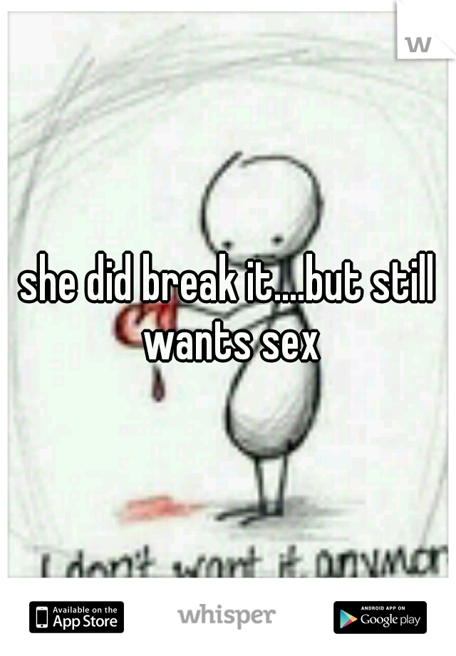 she did break it....but still wants sex