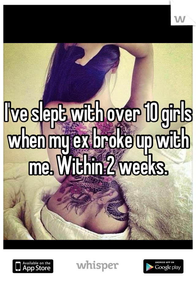 I've slept with over 10 girls when my ex broke up with me. Within 2 weeks.