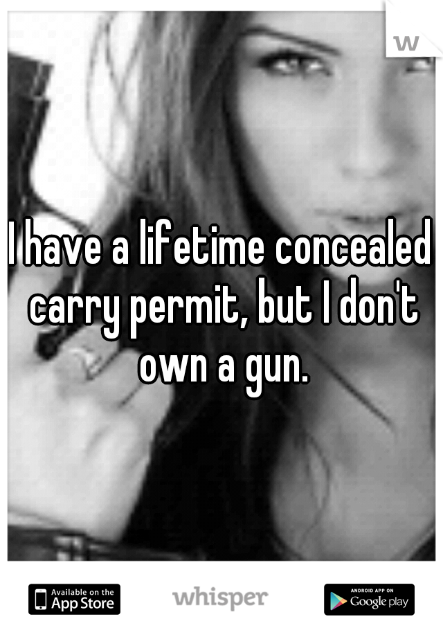 I have a lifetime concealed carry permit, but I don't own a gun.