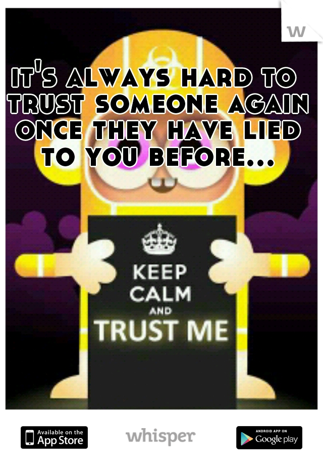 it's always hard to trust someone again once they have lied to you before... 
