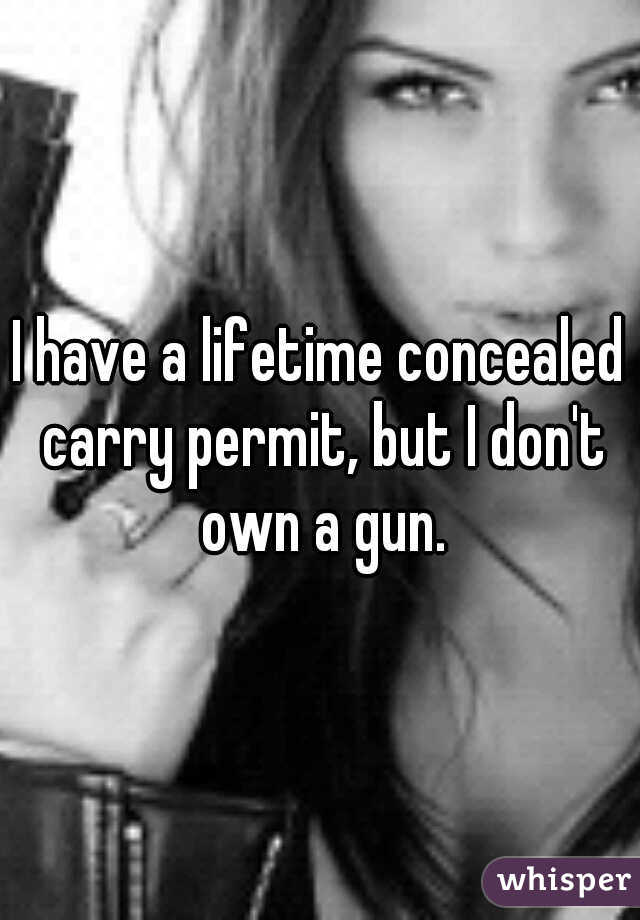 I have a lifetime concealed carry permit, but I don't own a gun.