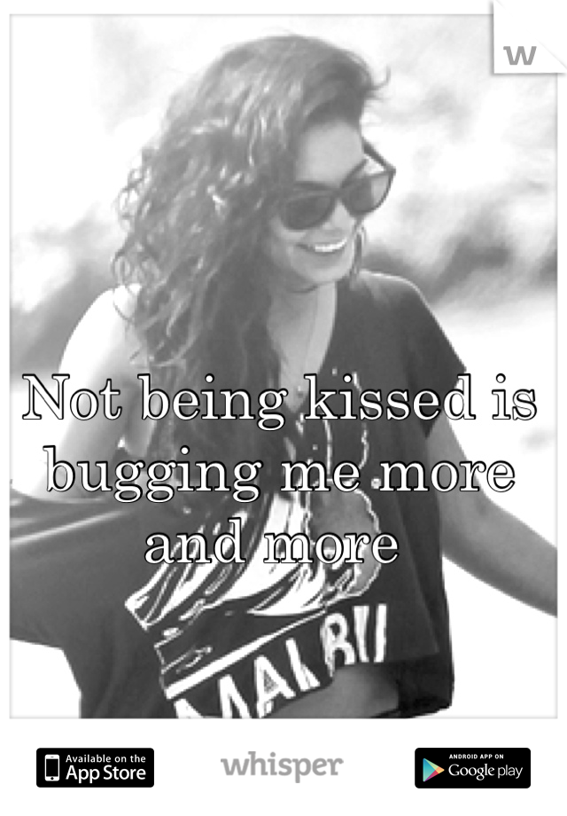 Not being kissed is bugging me more and more 