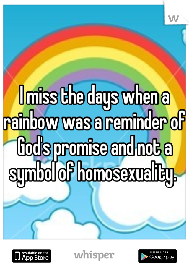 I miss the days when a rainbow was a reminder of God's promise and not a symbol of homosexuality. 