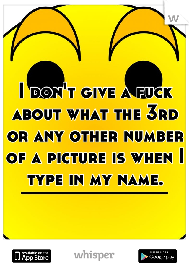 I don't give a fuck about what the 3rd or any other number of a picture is when I type in my name.