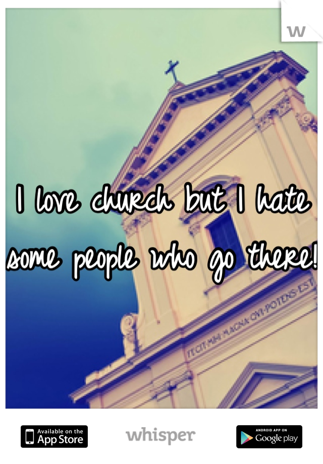 I love church but I hate some people who go there!