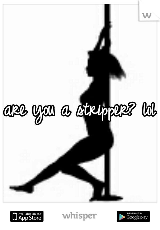 are you a stripper? lol