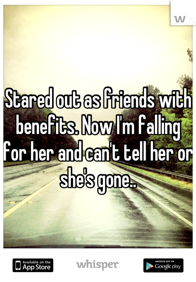 Stared out as friends with benefits. Now I'm falling for her and can't tell her or she's gone..