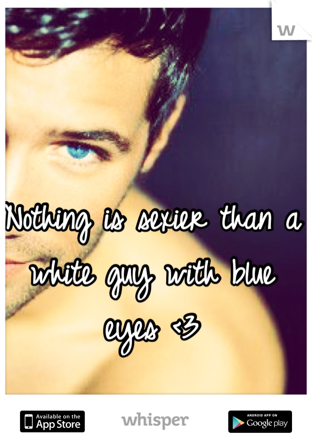 Nothing is sexier than a white guy with blue eyes <3