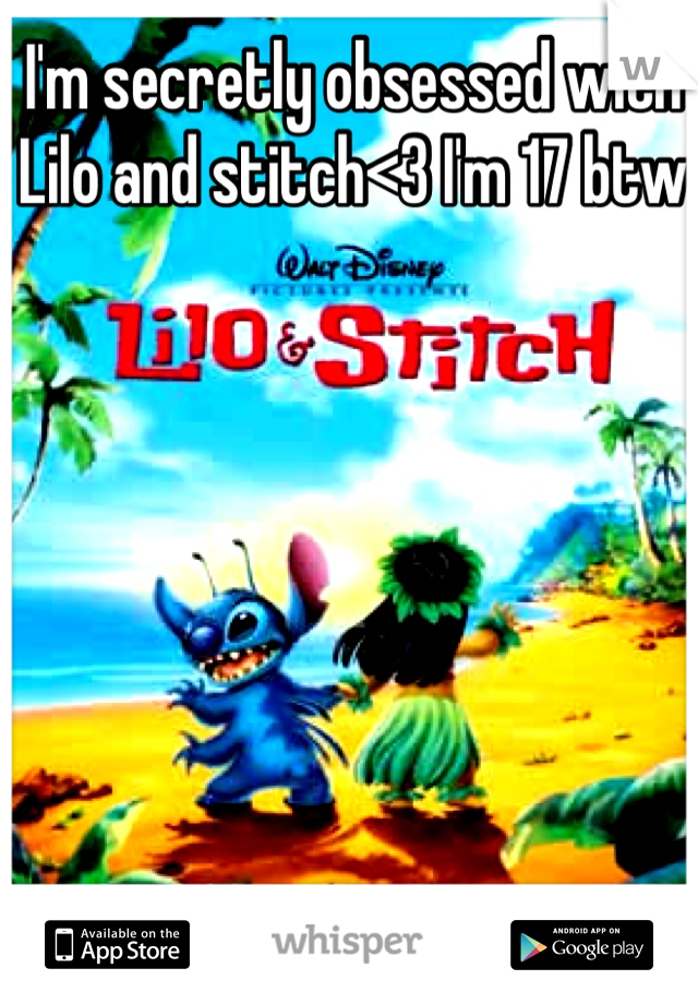 I'm secretly obsessed with Lilo and stitch<3 I'm 17 btw