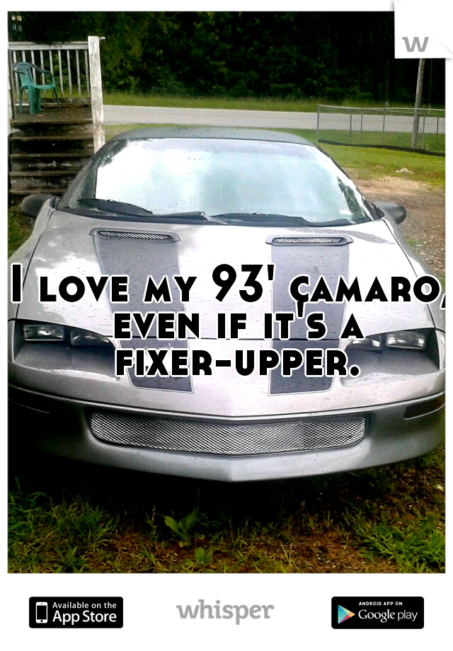 I love my 93' camaro, even if it's a fixer-upper. 