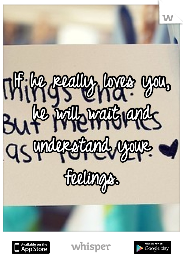 If he really loves you, he will wait and understand your feelings.