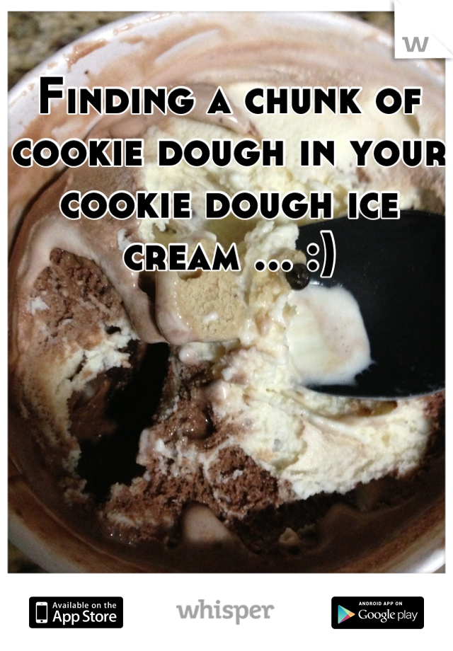 Finding a chunk of cookie dough in your cookie dough ice cream ... :)