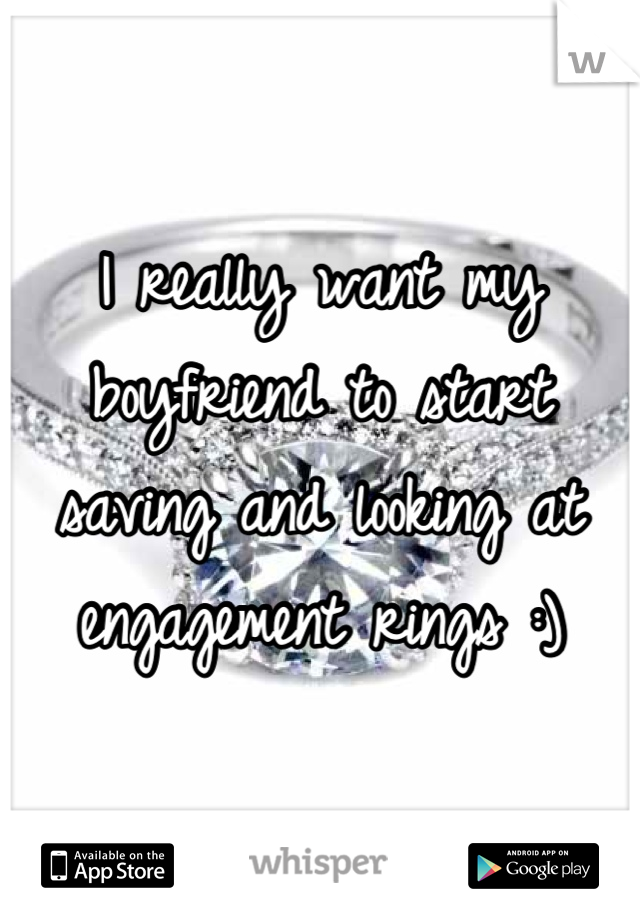 I really want my boyfriend to start saving and looking at engagement rings :)