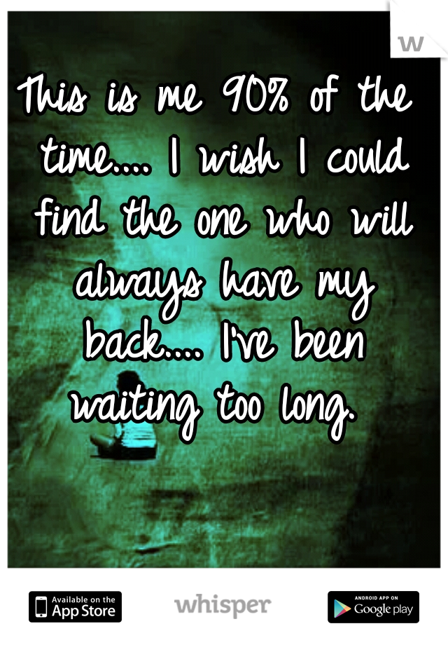 This is me 90% of the time.... I wish I could find the one who will always have my back.... I've been waiting too long. 