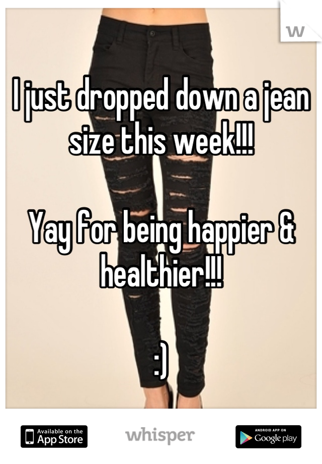 I just dropped down a jean size this week!!! 

Yay for being happier & healthier!!! 

:)