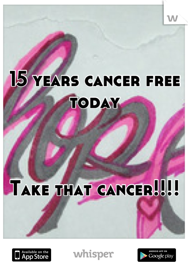 15 years cancer free today



Take that cancer!!!!