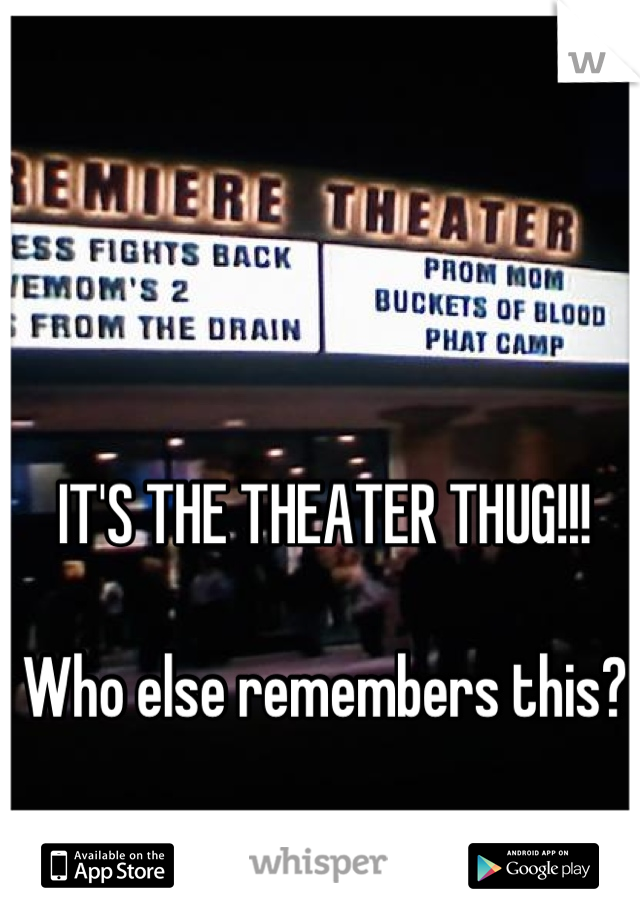 IT'S THE THEATER THUG!!!

Who else remembers this?