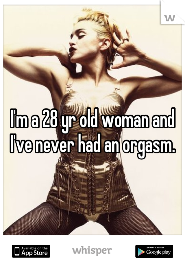 I'm a 28 yr old woman and I've never had an orgasm.