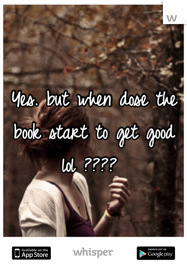 Yes. but when dose the book start to get good lol ???? 