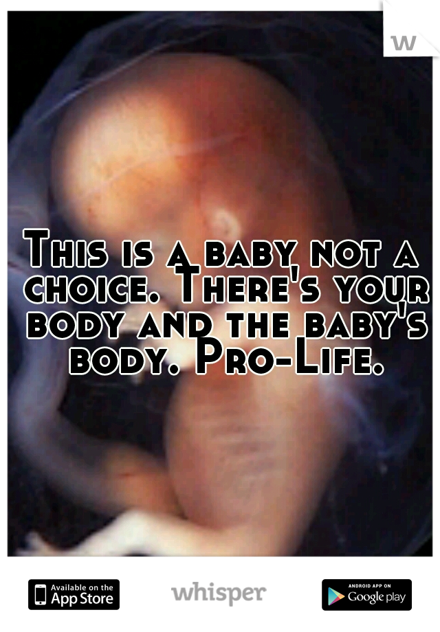 This is a baby not a choice. There's your body and the baby's body. Pro-Life.