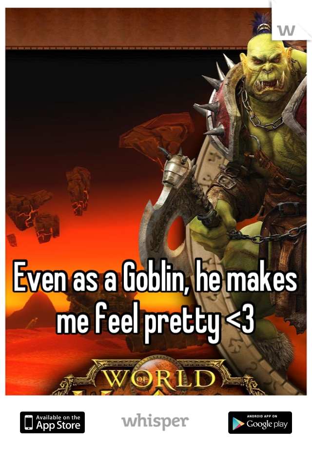 Even as a Goblin, he makes me feel pretty <3