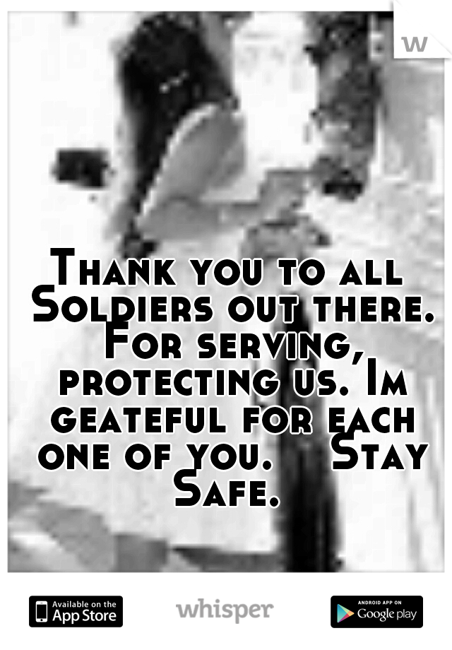 Thank you to all Soldiers out there. For serving, protecting us. Im geateful for each one of you. 

Stay Safe. 