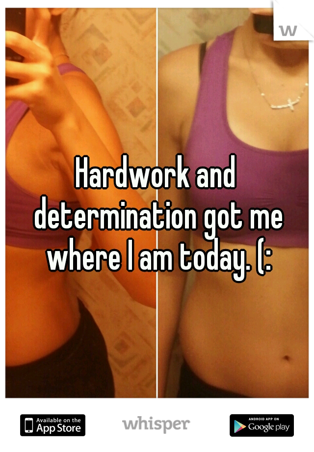 Hardwork and determination got me where I am today. (: