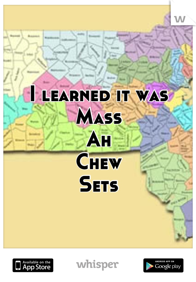 I learned it was
Mass
Ah
Chew
Sets