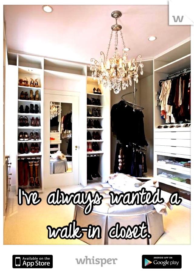 I've always wanted a 
walk-in closet.